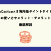 TopCashbackは海外版ポイントサイト！その使い方やメリット・デメリットを徹底解説